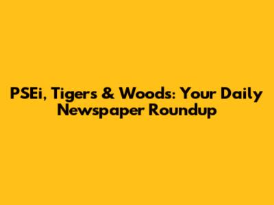 PSEi, Tigers & Woods: Your Daily Newspaper Roundup