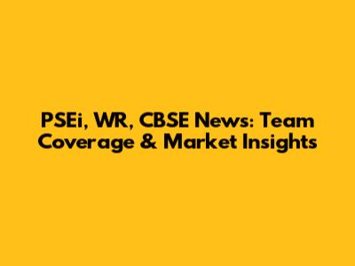 PSEi, WR, CBSE News: Team Coverage & Market Insights