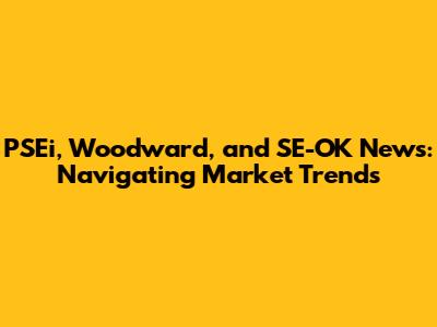 PSEi, Woodward, and SE-OK News: Navigating Market Trends