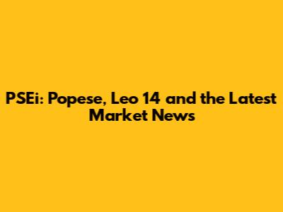 PSEi: Popese, Leo 14 and the Latest Market News