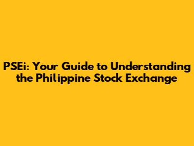 PSEi: Your Guide to Understanding the Philippine Stock Exchange