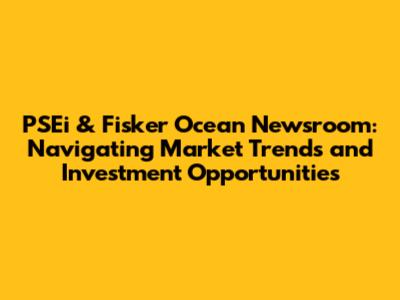 PSEi & Fisker Ocean Newsroom: Navigating Market Trends and Investment Opportunities