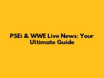 PSEi & WWE Live News: Your Ultimate Guide