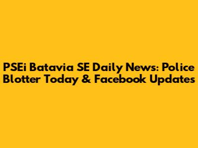 PSEi Batavia SE Daily News: Police Blotter Today & Facebook Updates