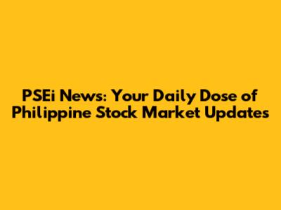 PSEi News: Your Daily Dose of Philippine Stock Market Updates