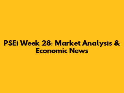 PSEi Week 28: Market Analysis & Economic News