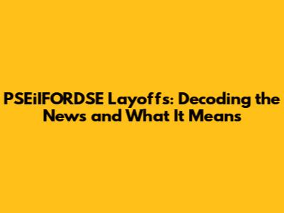 PSEiIFORDSE Layoffs: Decoding the News and What It Means