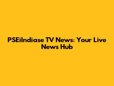 PSEiIndiase TV News: Your Live News Hub
