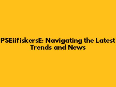 PSEiifiskersE: Navigating the Latest Trends and News