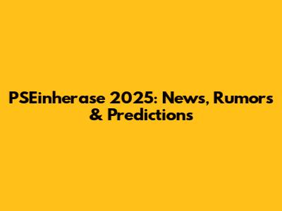 PSEinherase 2025: News, Rumors & Predictions
