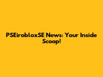 PSEirobloxSE News: Your Inside Scoop!
