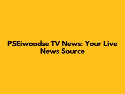 PSEiwoodse TV News: Your Live News Source