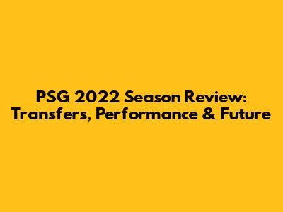 PSG 2022 Season Review: Transfers, Performance & Future
