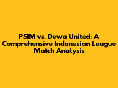 PSIM vs. Dewa United: A Comprehensive Indonesian League Match Analysis