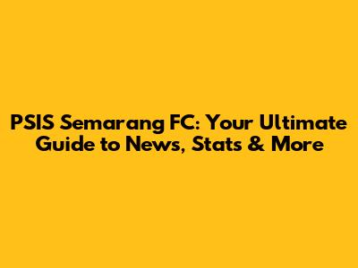 PSIS Semarang FC: Your Ultimate Guide to News, Stats & More