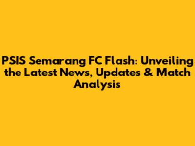 PSIS Semarang FC Flash: Unveiling the Latest News, Updates & Match Analysis