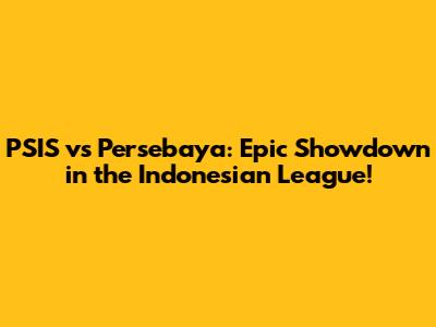 PSIS vs Persebaya: Epic Showdown in the Indonesian League!