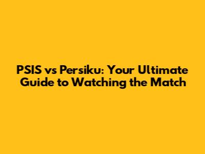 PSIS vs Persiku: Your Ultimate Guide to Watching the Match