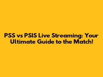 PSS vs PSIS Live Streaming: Your Ultimate Guide to the Match!