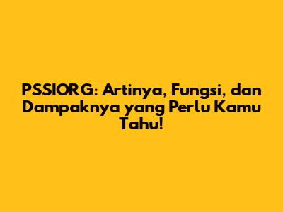 PSSIORG: Artinya, Fungsi, dan Dampaknya yang Perlu Kamu Tahu!