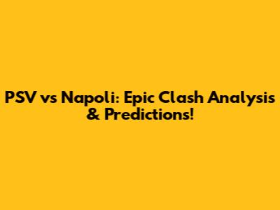 PSV vs Napoli: Epic Clash Analysis & Predictions!