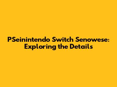 PSeinintendo Switch Senowese: Exploring the Details