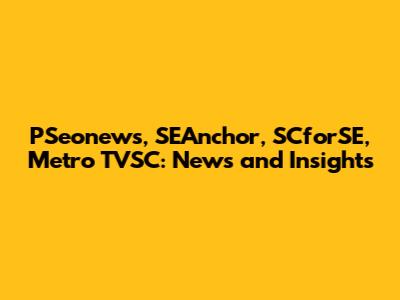 PSeonews, SEAnchor, SCforSE, Metro TVSC: News and Insights
