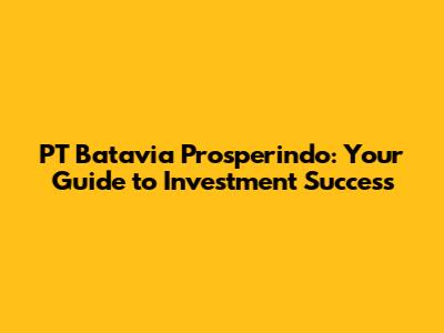 PT Batavia Prosperindo: Your Guide to Investment Success