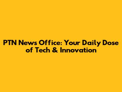 PTN News Office: Your Daily Dose of Tech & Innovation