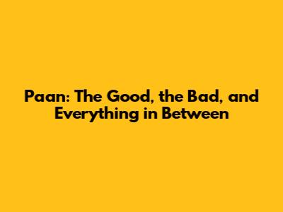 Paan: The Good, the Bad, and Everything in Between