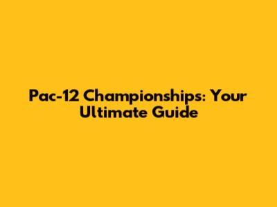 Pac-12 Championships: Your Ultimate Guide