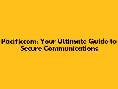 Pacificcom: Your Ultimate Guide to Secure Communications