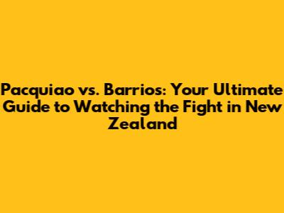 Pacquiao vs. Barrios: Your Ultimate Guide to Watching the Fight in New Zealand