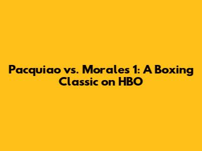 Pacquiao vs. Morales 1: A Boxing Classic on HBO