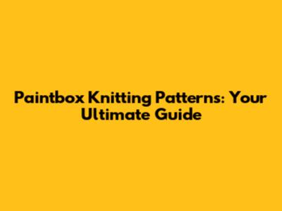 Paintbox Knitting Patterns: Your Ultimate Guide
