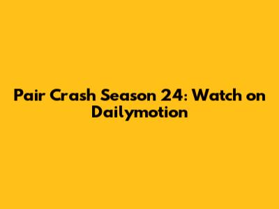 Pair Crash Season 24: Watch on Dailymotion