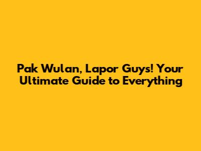Pak Wulan, Lapor Guys! Your Ultimate Guide to Everything