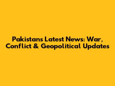 Pakistan's Latest News: War, Conflict & Geopolitical Updates