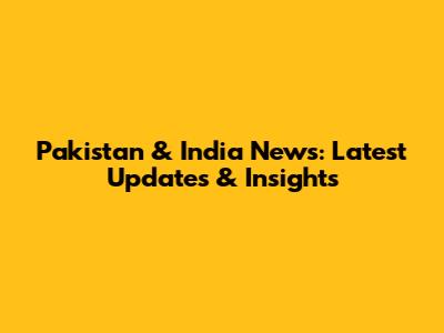 Pakistan & India News: Latest Updates & Insights