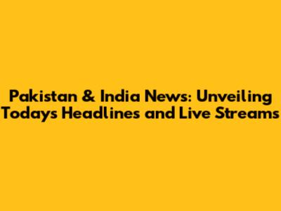 Pakistan & India News: Unveiling Today's Headlines and Live Streams