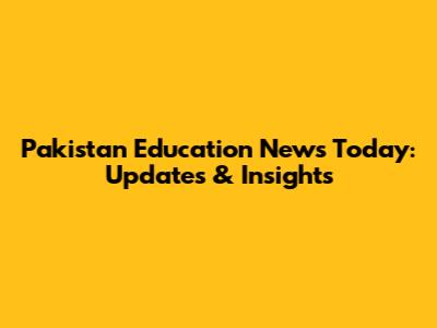 Pakistan Education News Today: Updates & Insights