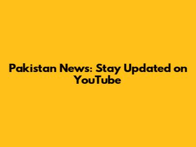 Pakistan News: Stay Updated on YouTube