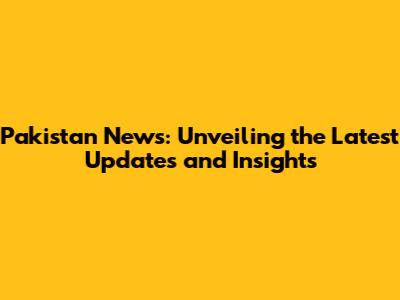 Pakistan News: Unveiling the Latest Updates and Insights
