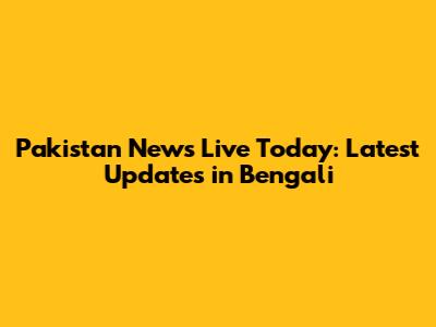 Pakistan News Live Today: Latest Updates in Bengali
