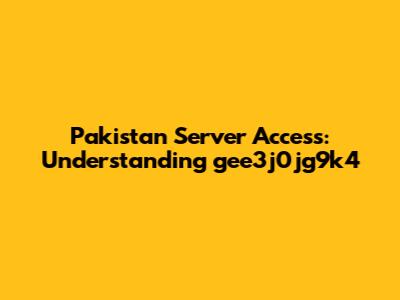 Pakistan Server Access: Understanding gee3j0jg9k4