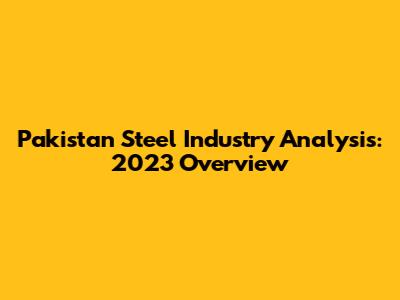 Pakistan Steel Industry Analysis: 2023 Overview