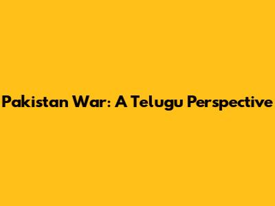Pakistan War: A Telugu Perspective