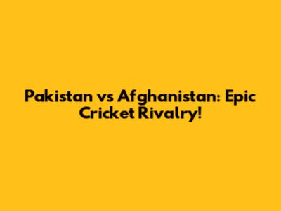 Pakistan vs Afghanistan: Epic Cricket Rivalry!