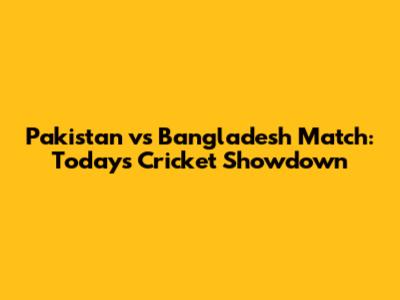 Pakistan vs Bangladesh Match: Today's Cricket Showdown