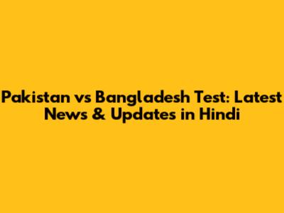 Pakistan vs Bangladesh Test: Latest News & Updates in Hindi